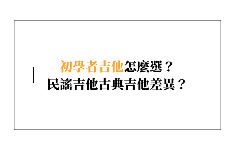 Dcard 網友常見問題：初學者吉他怎麼選？民謠吉他古典吉他差異？