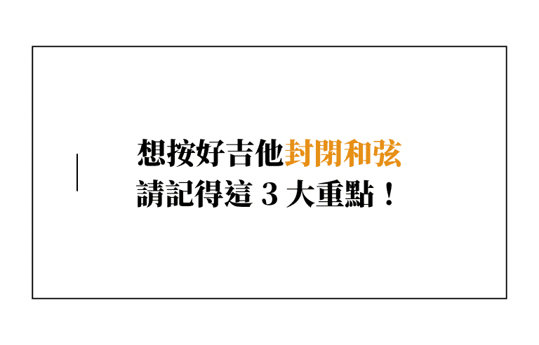 想按好吉他封閉和弦請記得這 3 大重點！